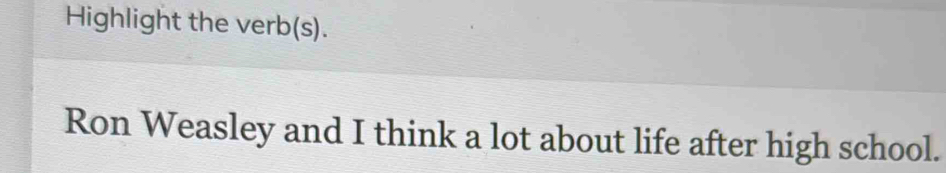 Highlight the verb(s). 
Ron Weasley and I think a lot about life after high school.