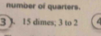 number of quarters. 
3 ). 15 dimes; 3 to 2