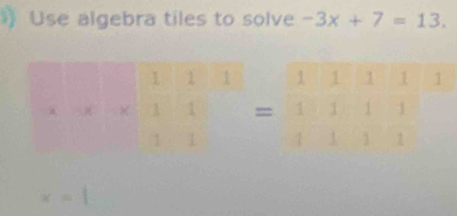 Use algebra tiles to solve -3x+7=13.
a,
X=