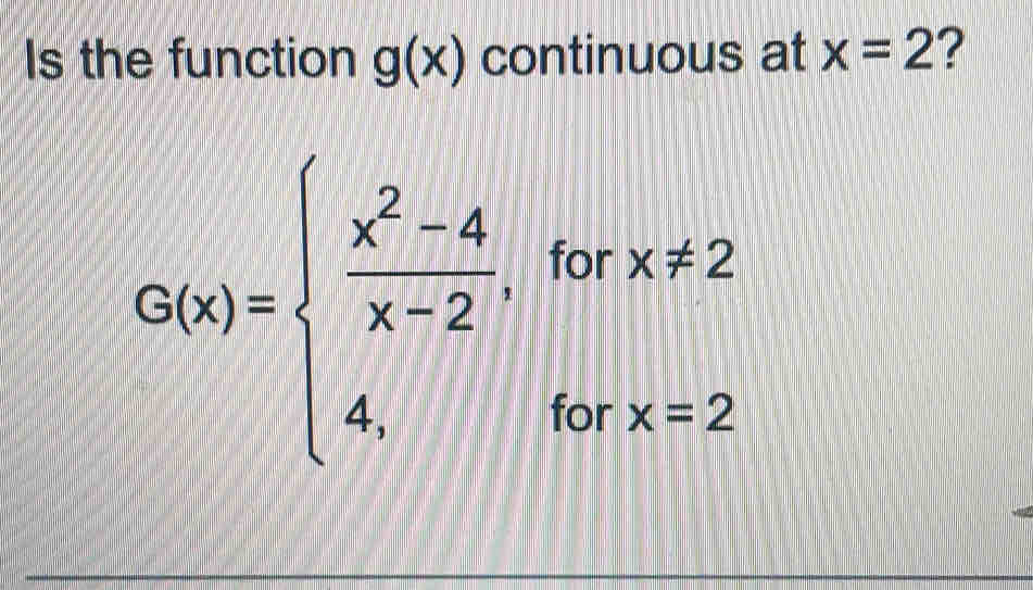 Is the function g(x) continuous at x=2 ?
G(x)=beginarrayl  (x^2-4)/x+2 ,forx!= 2 4,forx=2endarray.