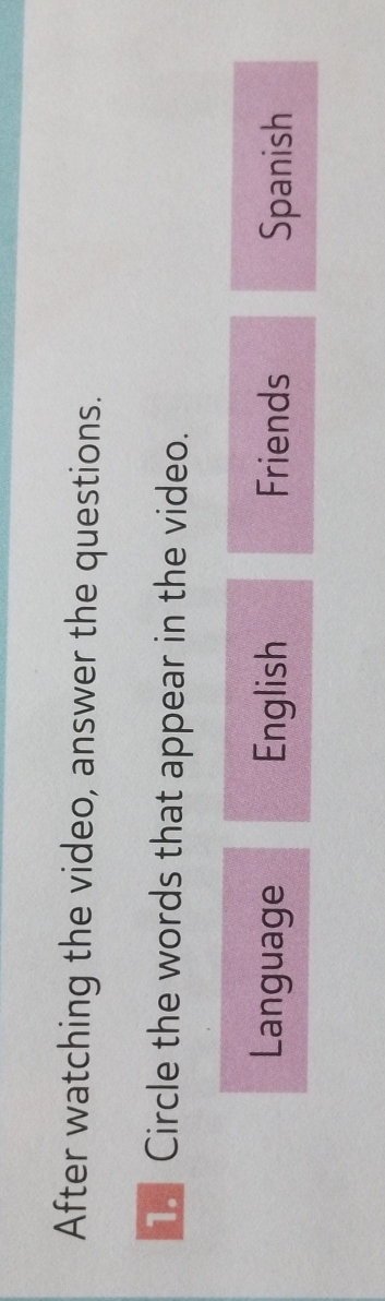 After watching the video, answer the questions.
Circle the words that appear in the video.
Language English Friends Spanish