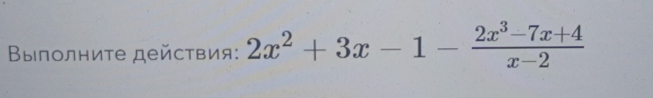 Βыполниτе дейсτвия: 2x^2+3x-1- (2x^3-7x+4)/x-2 