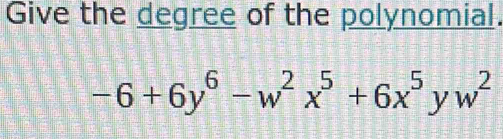Solved: Give the degree of the polynomial. -6+6y^6-w^2x^5+6x^5yw^2 [Math]