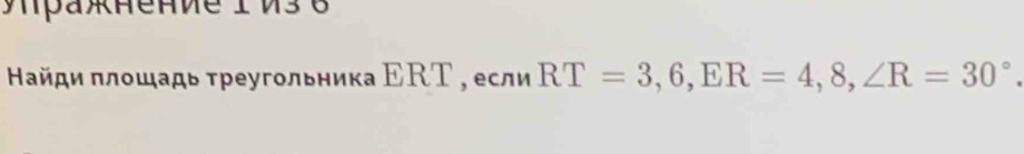 πраxнение 1 M3 6
Найди πлοшадь τреугοльника ΕΚΤ , если RT=3, 6, ER=4, 8, ∠ R=30°.