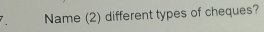 Name (2) different types of cheques?