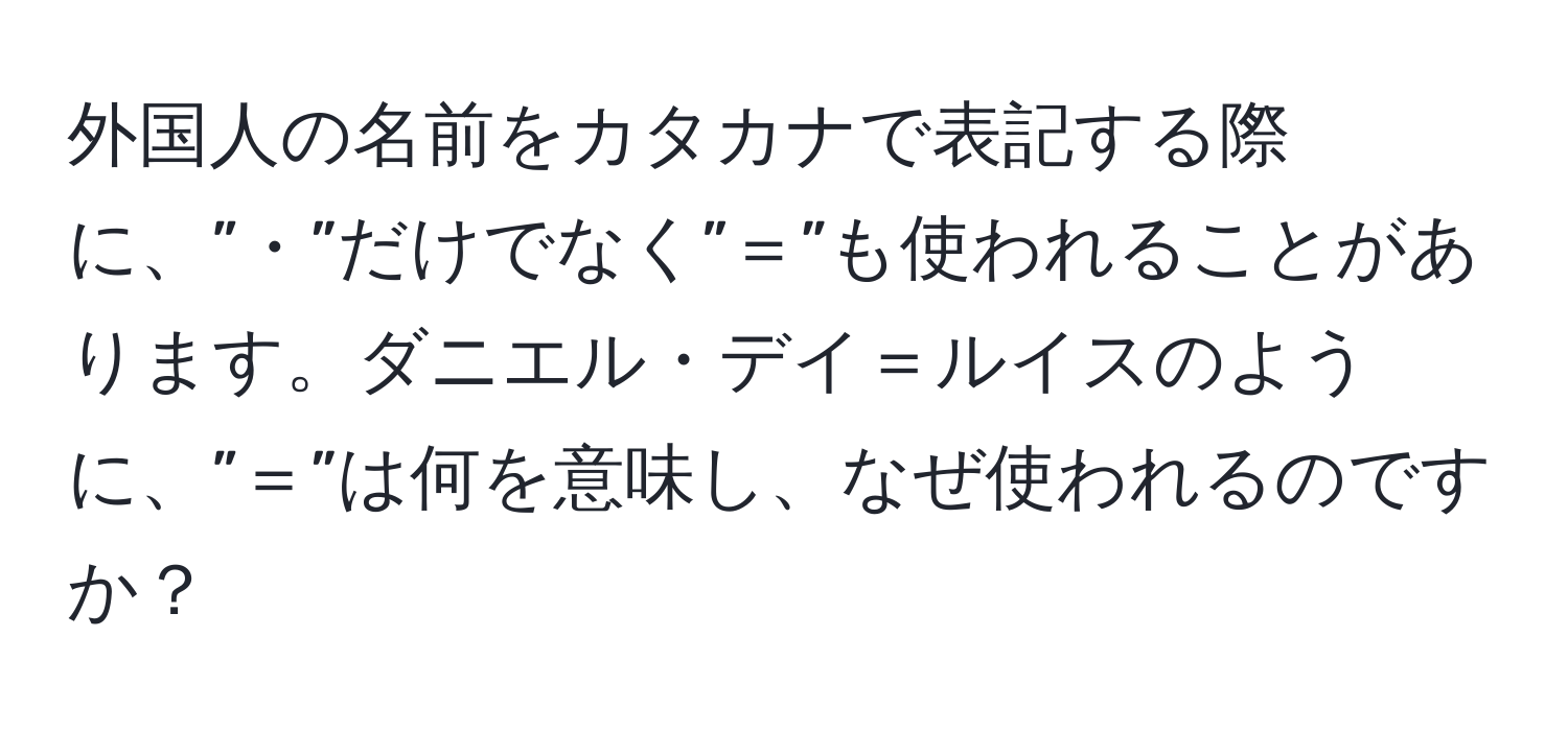 外国人の名前をカタカナで表記する際に、”・”だけでなく”＝”も使われることがあります。ダニエル・デイ＝ルイスのように、”＝”は何を意味し、なぜ使われるのですか？