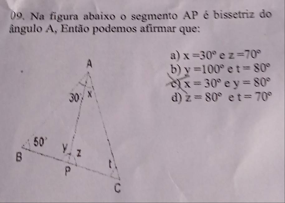 Na fígura abaixo o segmento AP é bissetriz do
ângulo A, Então podemos afirmar que:
a) x=30° e z=70°
b) y=100° e t=80°
x=30° e y=80°
t=70°
d) z=80° e