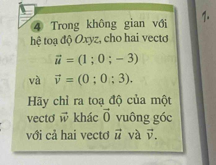 Trong không gian với 
hệ toạ độ Oxyz, cho hai vecto
vector u=(1;0;-3)
và vector v=(0;0;3). 
Hãy chỉ ra toạ độ của một 
vecto vector W khác vector 0 vuông góc 
với cả hai vectơ vector u và vector v.