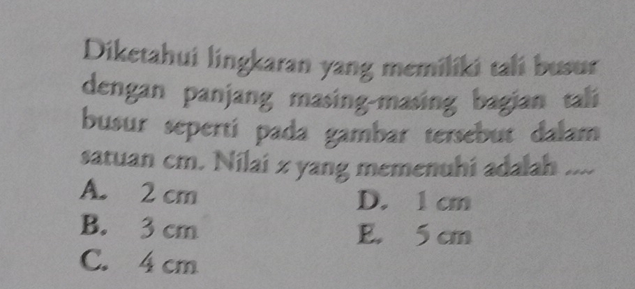 Diketahui lingkaran yang memiliki tali busur
dengan panjang masing-masing bagian tali
busur sepertí pada gambar tersebut dalam
satuan cm. Nilai z yang memenuhi adalah ....
A. 2 cm
D. 1 cm
B. 3 cm
E. 5 cm
C. 4 cm