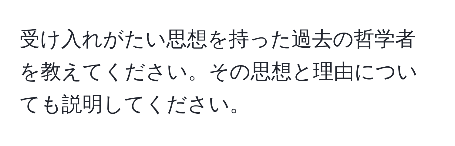 受け入れがたい思想を持った過去の哲学者を教えてください。その思想と理由についても説明してください。