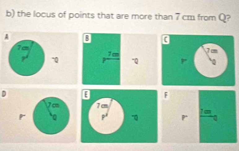 the locus of points that are more than 7 cm from Q? 
A 
B 
0 
Tc 7cm
7cm
~Q
r "Q Q
D
F
Jc
7 c
p Q
P *