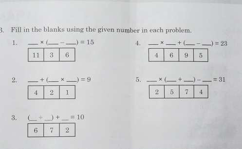 Fill in the blanks using the given number in each problem. 
1. _ × (._  _ 1 =15 4. _ x _ + (_  -_  =23

2. _+ (_ × _ =9 5. _ × (._  +_  -) - _  =31

3. (_  +_  ) + _  =10