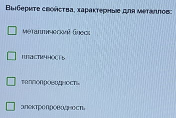 ВΒыΙберите свойства, характерныΙе для металлов:
металлический блеск
пластичность
теплопроводность
электропроводность