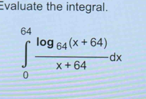 Evaluate the integral.
∈tlimits _0^((64)frac log _64)(x+64)x+64dx