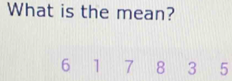 What is the mean?
6 1 7 8 3 5