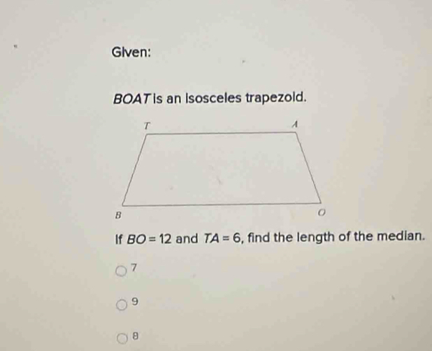 Given:
BOAT is an isosceles trapezold.
If BO=12 and TA=6 , find the length of the median.
7
9
8