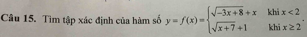 Tìm tập xác định của hàm số y=f(x)=beginarrayl sqrt(-3x+8)+xkhix<2 sqrt(x+7)+1khix≥ 2endarray..