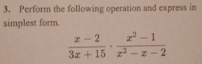 Perform the following operation and express in 
simplest form.
 (x-2)/3x+15 ·  (x^2-1)/x^2-x-2 