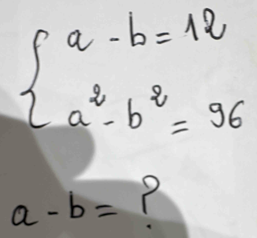 beginarrayl a-b=12 a^2-b^2=96endarray.
a-b=