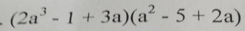 (2a^3-1+3a)(a^2-5+2a)