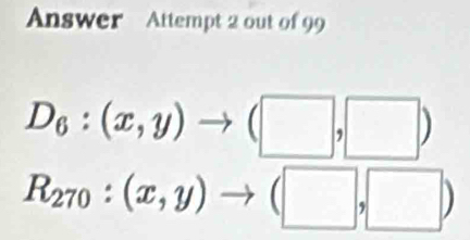 Answer Attempt 2 out of 99
D_6:(x,y)to (□ ,□ )
R_270:(x,y)to (□ ,□ )