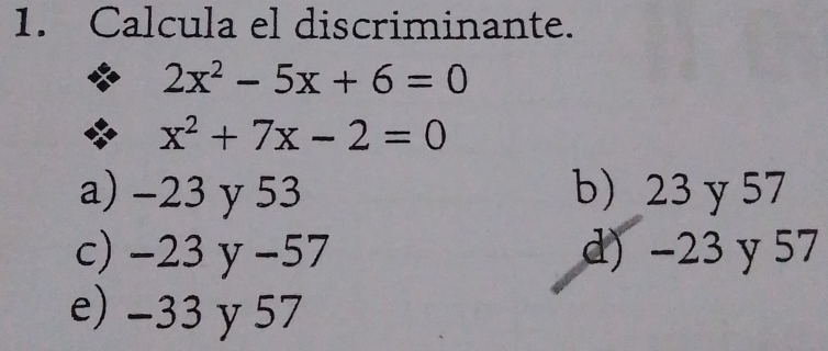 Calcula el discriminante.
2x^2-5x+6=0
x^2+7x-2=0
a) -23 y 53 b 23 y 57
c) −23 y −57 d) -23 y 57
e) −33 y 57