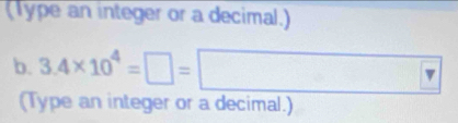 (Type an integer or a decimal.) 
b. 3.4* 10^4=□ = □ 
(Type an integer or a decimal.)