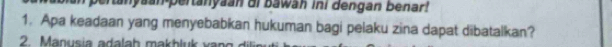 tanyaan pertanyaan di bawah ini dengan benar! 
1. Apa keadaan yang menyebabkan hukuman bagi pelaku zina dapat dibatalkan? 
2. Manusia adalah makb lu k v a