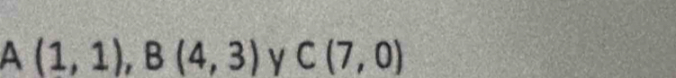 A(1,1), B(4,3) y C(7,0)