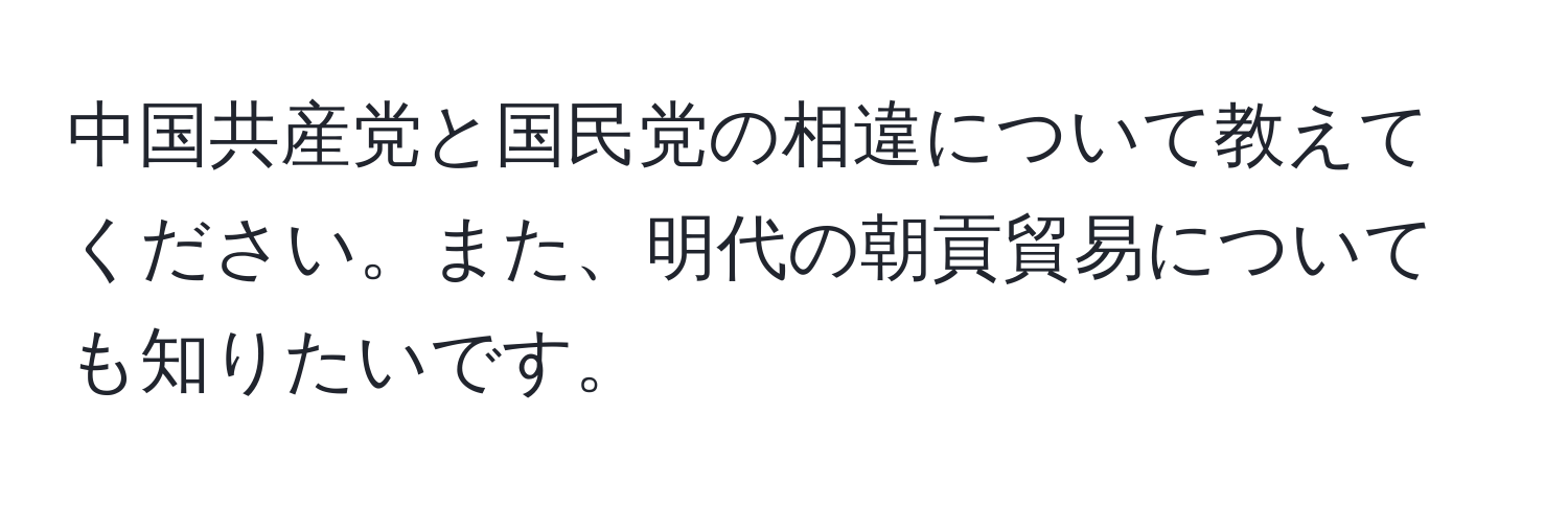 中国共産党と国民党の相違について教えてください。また、明代の朝貢貿易についても知りたいです。