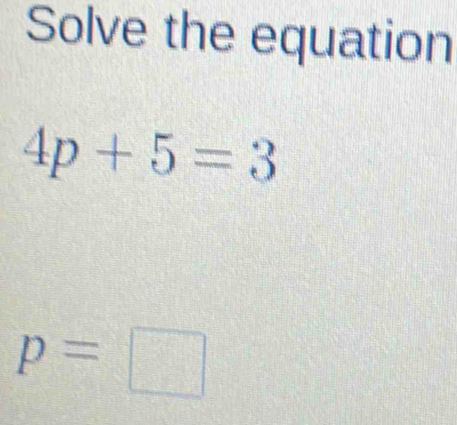 Solve the equation
4p+5=3
p=□