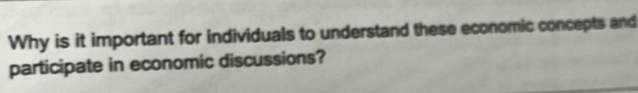 Why is it important for individuals to understand these economic concepts and 
participate in economic discussions?