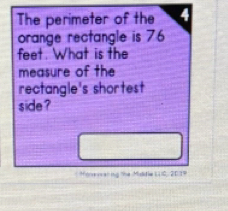 The perimeter of the 
orange rectangle is 76
feet. What is the 
measure of the 
rectangle's shortest 
side ? 
Mone ncanng 'he Mididia (410, 2019