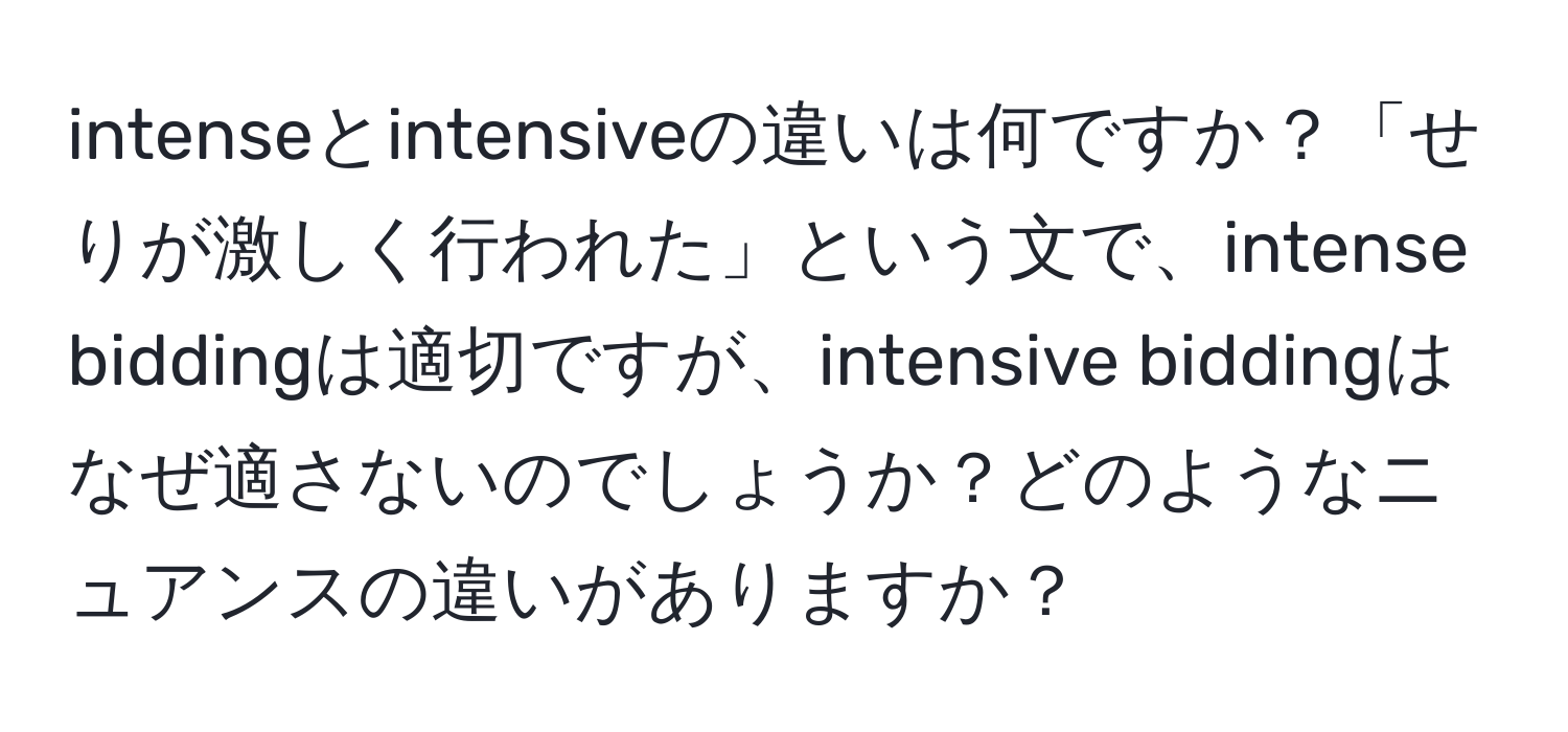 intenseとintensiveの違いは何ですか？「せりが激しく行われた」という文で、intense biddingは適切ですが、intensive biddingはなぜ適さないのでしょうか？どのようなニュアンスの違いがありますか？