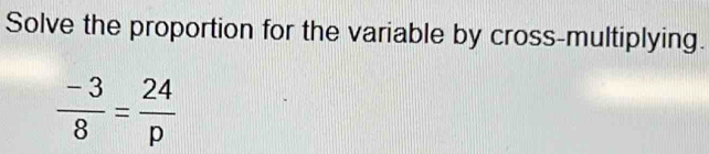 Solve the proportion for the variable by cross-multiplying.
 (-3)/8 = 24/p 