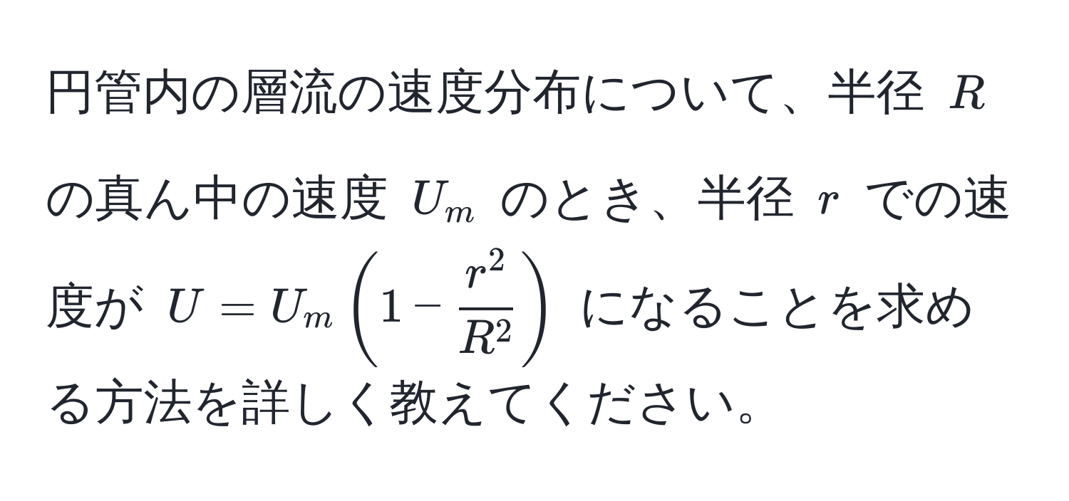 円管内の層流の速度分布について、半径 $R$ の真ん中の速度 $U_m$ のとき、半径 $r$ での速度が $U = U_m (1 - fracr^2R^2)$ になることを求める方法を詳しく教えてください。