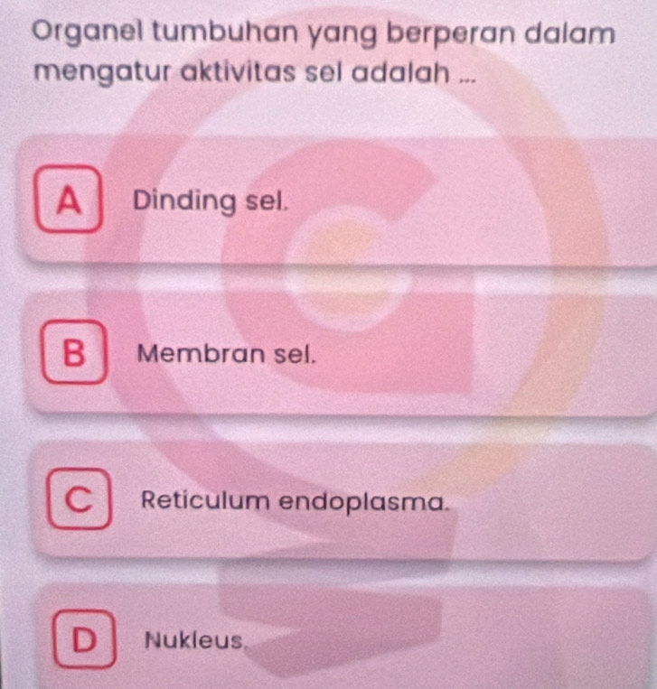 Organel tumbuhan yang berperan dalam
mengatur aktivitas sel adalah ...
A Dinding sel.
B Membran sel.
a Reticulum endoplasma.
D Nukleus