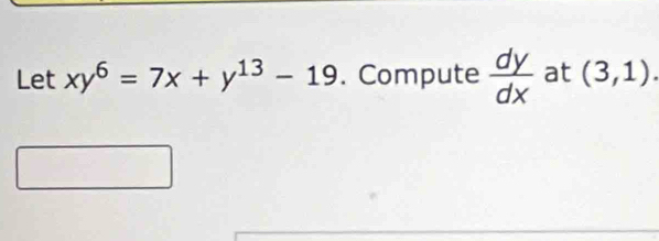 Let xy^6=7x+y^(13)-19. Compute  dy/dx  at (3,1).