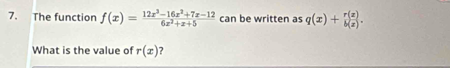 The function f(x)= (12x^3-16x^2+7x-12)/6x^2+x+5  can be written as q(x)+ r(x)/b(x) . 
What is the value of r(x) ?