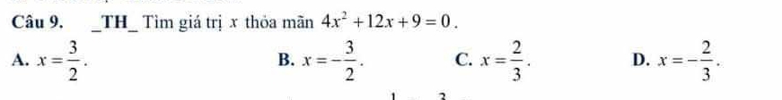 TH_ Tìm giá trị x thỏa mãn 4x^2+12x+9=0.
A. x= 3/2 . x=- 3/2 . C. x= 2/3 . D. x=- 2/3 . 
B.
,