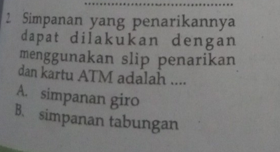 Simpanan yang penarikannya
dapat dilakukan dengan
menggunakan slip penarikan
dan kartu ATM adalah ....
A. simpanan giro
B、simpanan tabungan