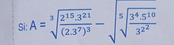 Si: A=sqrt[3](frac 2^(15)· 3^(21))(2.3^7)^3-sqrt[5](sqrt [5]frac 3^4.5^(10))3^(2^2)