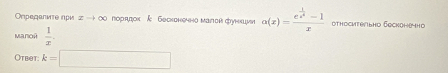 Οпределиτе πри д → ∞ порядок ん бесконечно малой функции alpha (x)=frac e^(frac 1)x^4-1x относительно бесконечно 
Mалой  1/x . 
Otbet: k=□