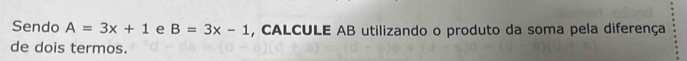 Sendo A=3x+1 e B=3x-1 , CALCULE AB utilizando o produto da soma pela diferença 
de dois termos.