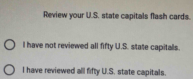 Review your U.S. state capitals flash cards.
I have not reviewed all fifty U.S. state capitals.
I have reviewed all fifty U.S. state capitals.