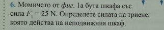 Момичеτο οτ фиг. 1а бута шкафа със 
Сила F_1=25N. Опрелелете силата на триене, 
κояΤо дейсτва на неπодвижния шιкаф.