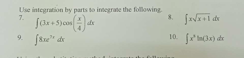 Use integration by parts to integrate the following. 
7. ∈t (3x+5)cos ( x/4 )dx
8. ∈t xsqrt(x+1)dx
10. 
9. ∈t 8xe^(7x)dx ∈t x^8ln (3x)dx