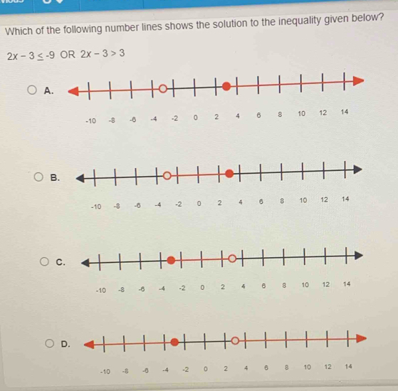 Which of the following number lines shows the solution to the inequality given below?
2x-3≤ -9 OR 2x-3>3
A.