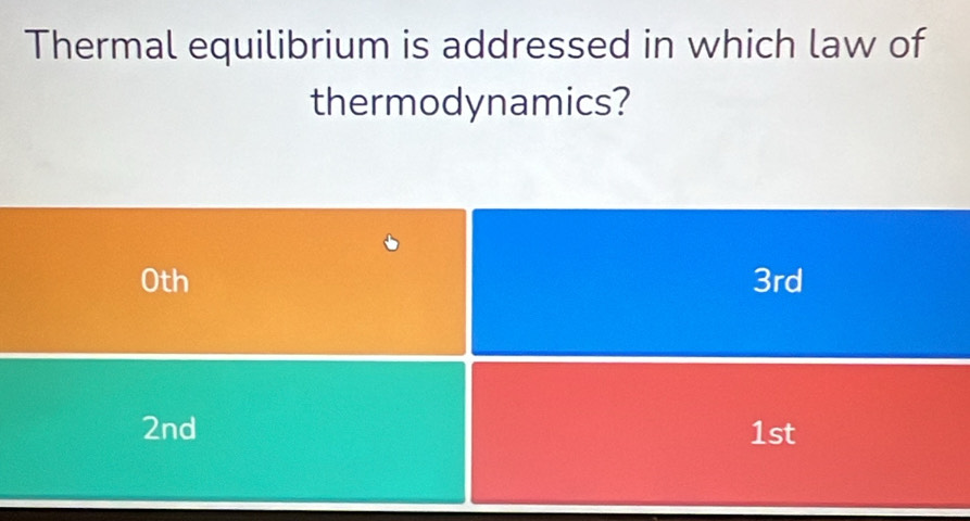 Thermal equilibrium is addressed in which law of
thermodynamics?
0th 3rd
2nd 1st