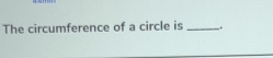 The circumference of a circle is _.